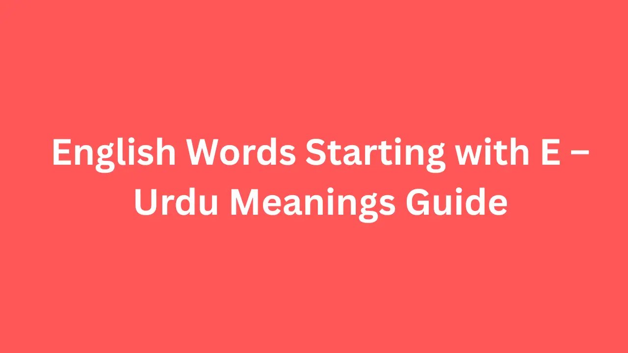 English Words Starting with E – Urdu Meanings Guide